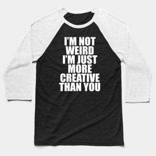 I’M NOT WEIRD I’M JUST MORE CREATIVE THAN YOU Baseball T-Shirt